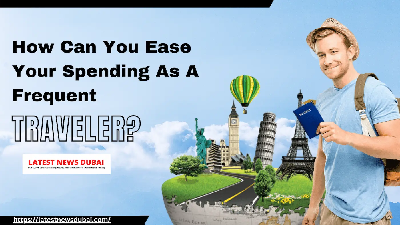 How Can You Ease Your Spending As A Frequent Traveler