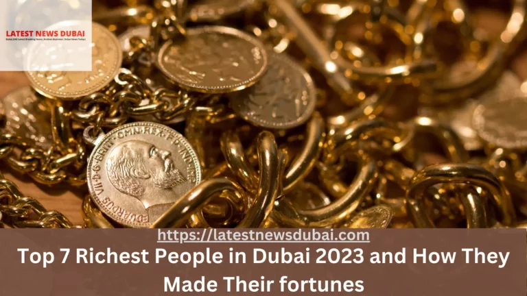 Top 7 Richest People in Dubai 2023 and How They Made Their fortunes