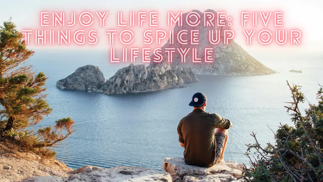 Five Things to Spice Up Your Lifestyle