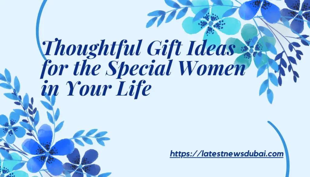 Thoughtful Gift Ideas for the Special Women in Your Life